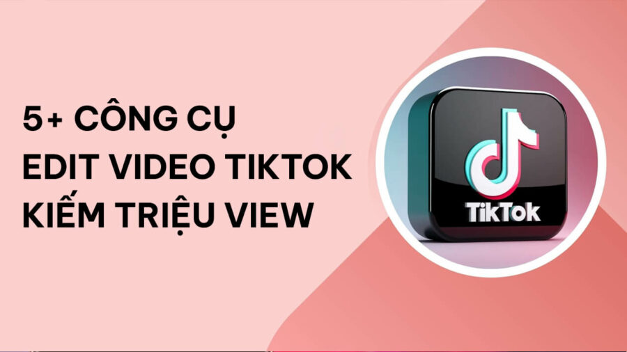 5+ công cụ edit video Tiktok kiếm triệu view
