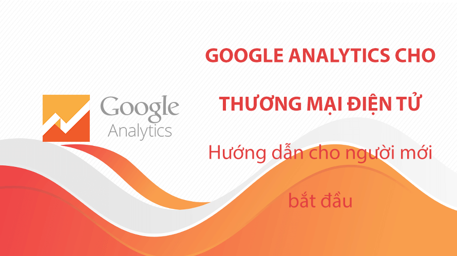 Google Analytics cho thương mại điện tử: Hướng dẫn cho người mới bắt đầu
